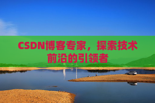 CSDN博客专家,探索技术前沿的引领者